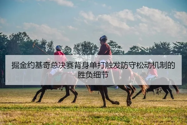 掘金约基奇总决赛背身单打触发防守松动机制的胜负细节